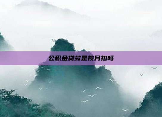 公积金贷款是按月扣吗