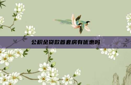 公积金贷款首套房有优惠吗