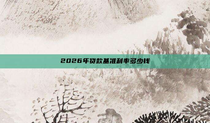 2026年贷款基准利率多少钱