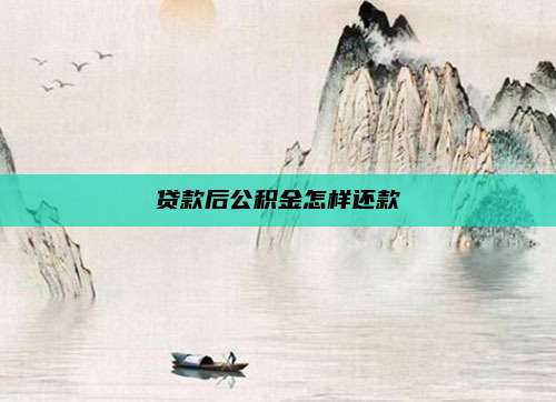 贷款后公积金怎样还款