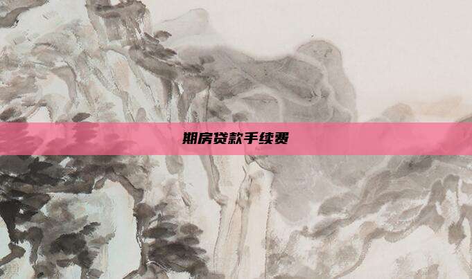 期房贷款手续费