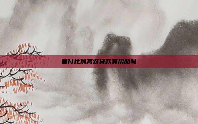 首付比例高对贷款有帮助吗