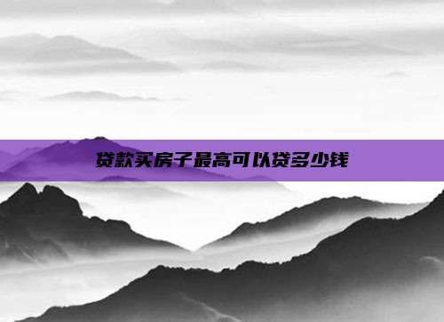 贷款买房子最高可以贷多少钱