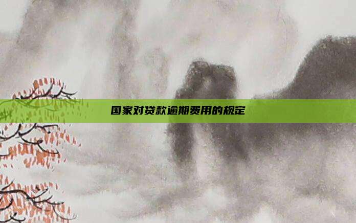 国家对贷款逾期费用的规定