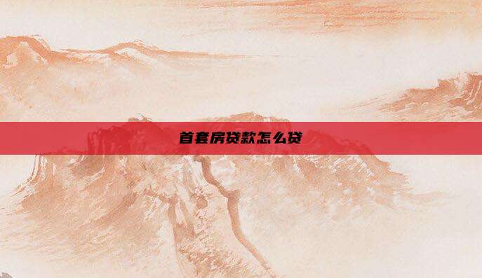 首套房贷款怎么贷