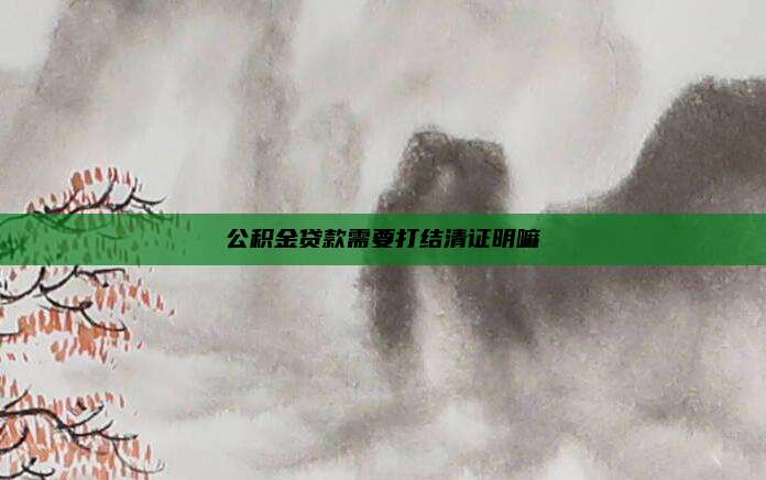 公积金贷款需要打结清证明嘛