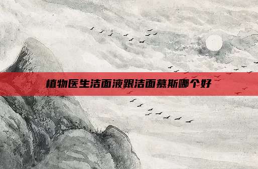 植物医生洁面液跟洁面慕斯哪个好