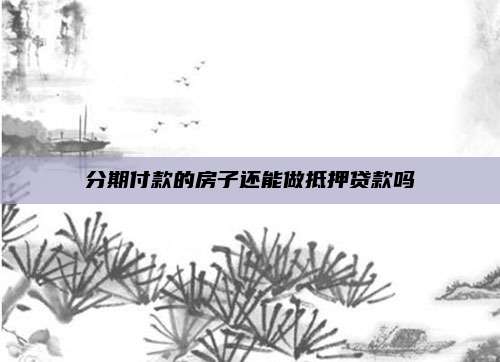 分期付款的房子还能做抵押贷款吗