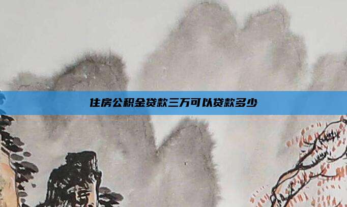 住房公积金贷款三万可以贷款多少
