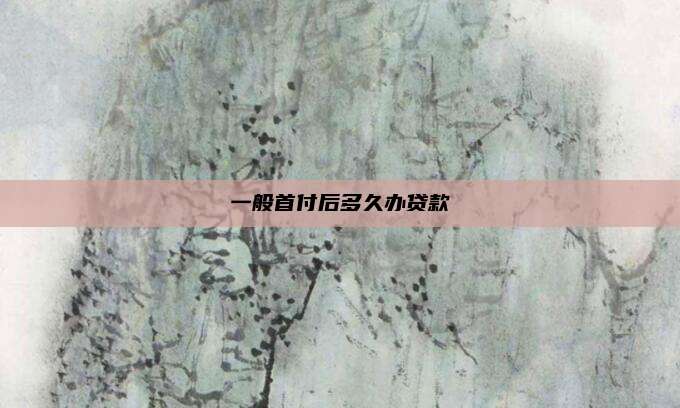 一般首付后多久办贷款
