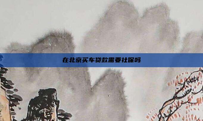 在北京买车贷款需要社保吗