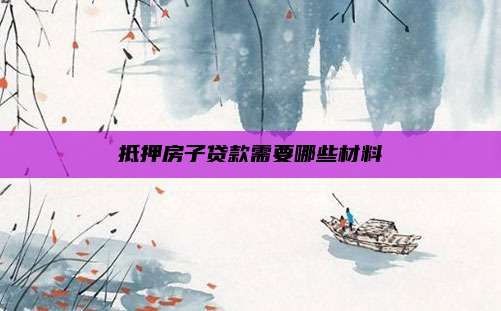 抵押房子贷款需要哪些材料