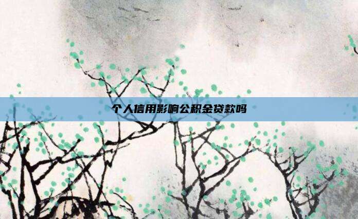 个人信用影响公积金贷款吗