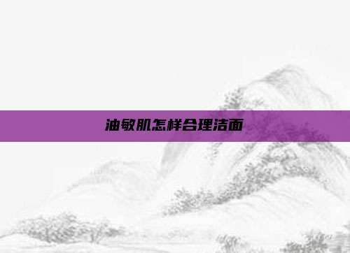 油敏肌怎样合理洁面