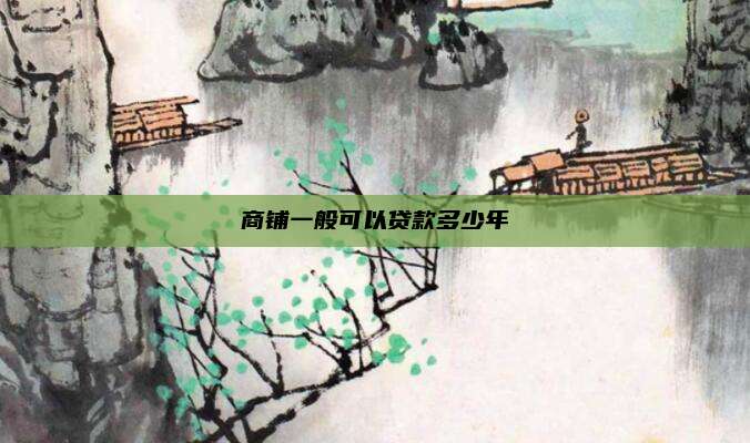 商铺一般可以贷款多少年