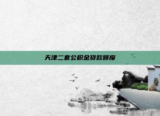 天津二套公积金贷款额度