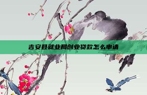 吉安县就业局创业贷款怎么申请