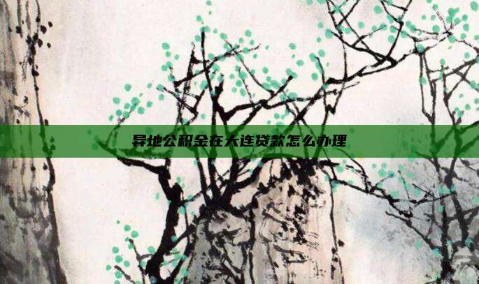 异地公积金在大连贷款怎么办理