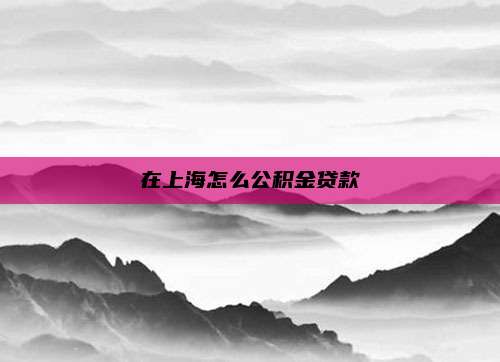 在上海怎么公积金贷款