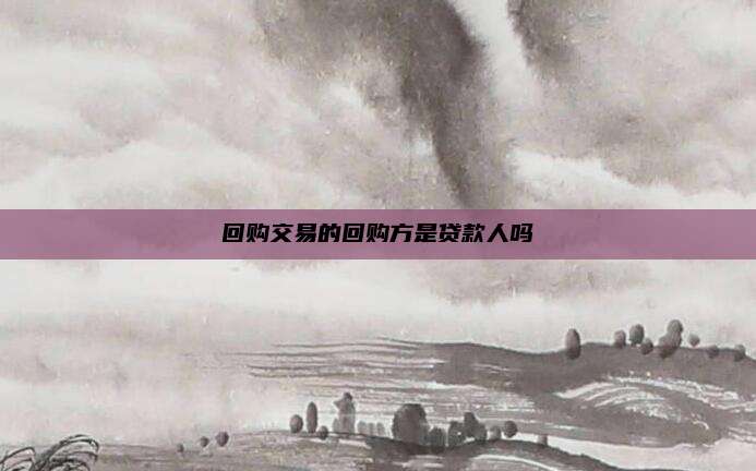 回购交易的回购方是贷款人吗