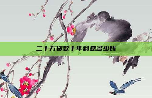 二十万贷款十年利息多少钱