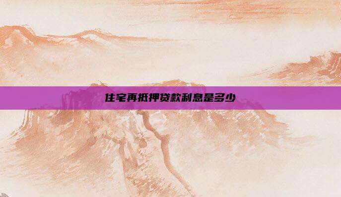 住宅再抵押贷款利息是多少