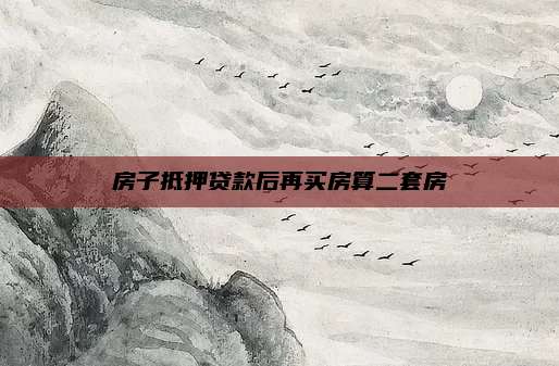 房子抵押贷款后再买房算二套房