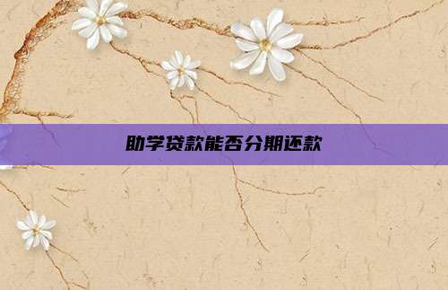 助学贷款能否分期还款