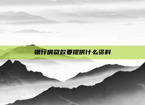 银行房贷款要提供什么资料