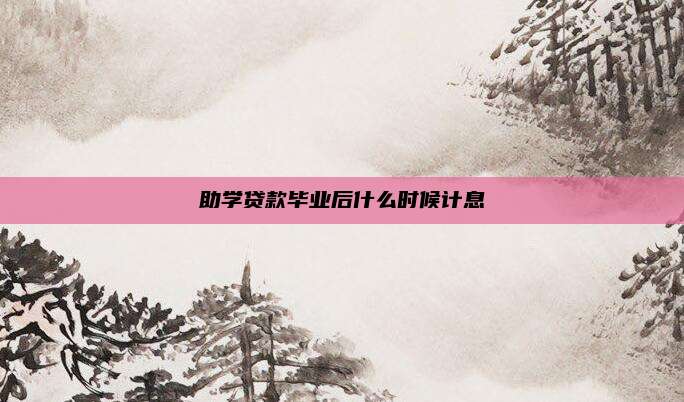 助学贷款毕业后什么时候计息
