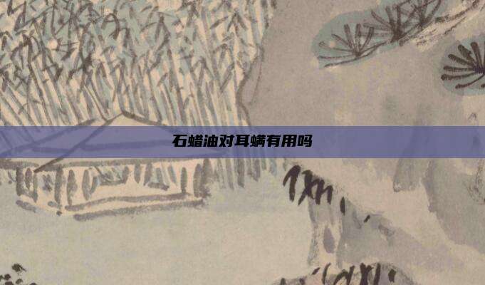 石蜡油对耳螨有用吗