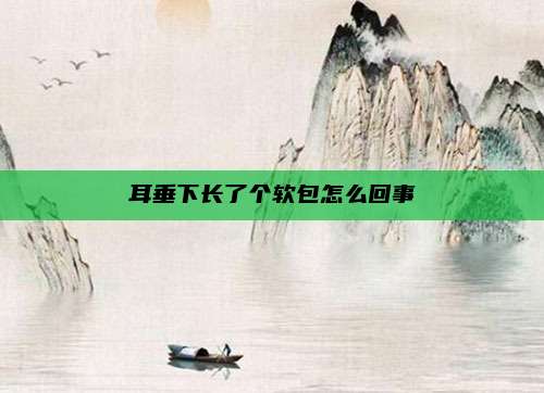 耳垂下长了个软包怎么回事