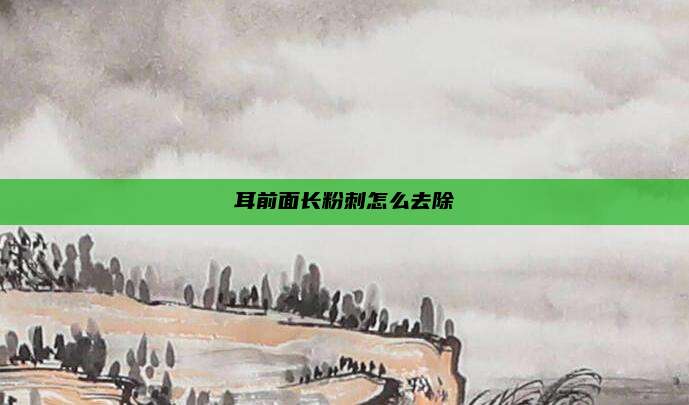 耳前面长粉刺怎么去除