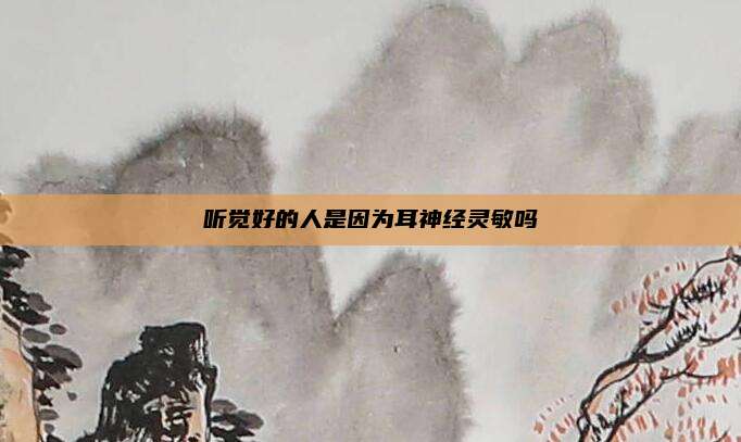 听觉好的人是因为耳神经灵敏吗